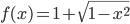f(x) = 1 + \sqrt{1-x^2} 